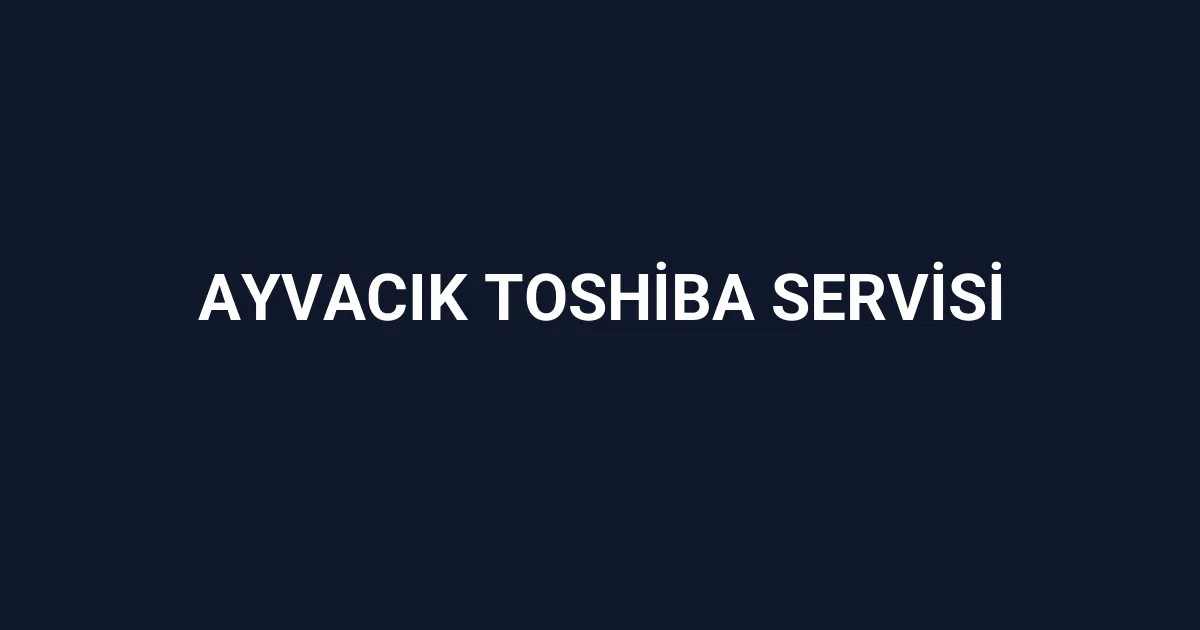 Ayvacık Toshiba Servisi